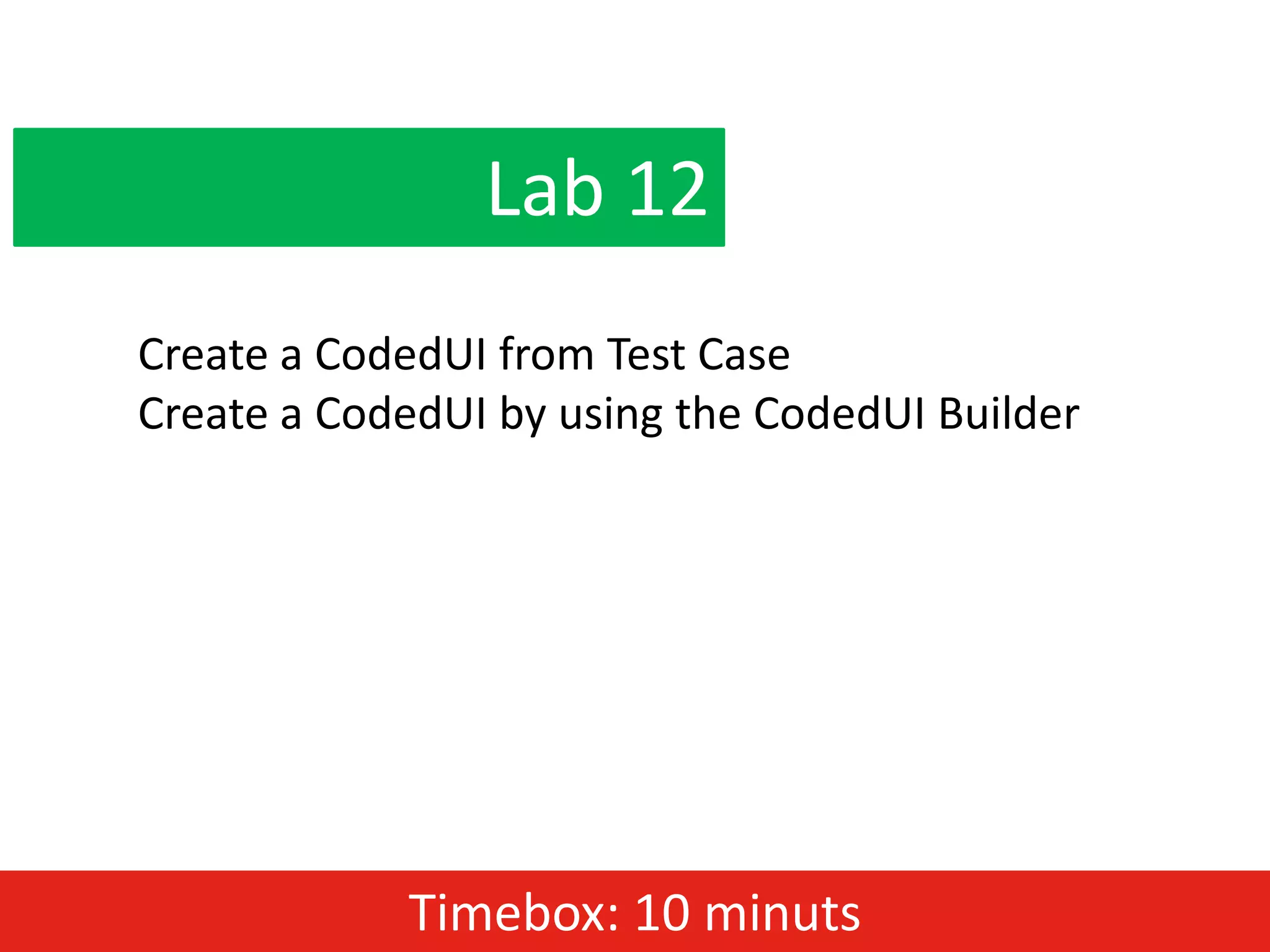 Lab 12
Create a CodedUI from Test Case
Create a CodedUI by using the CodedUI Builder




            Timebox: 10 minuts
 