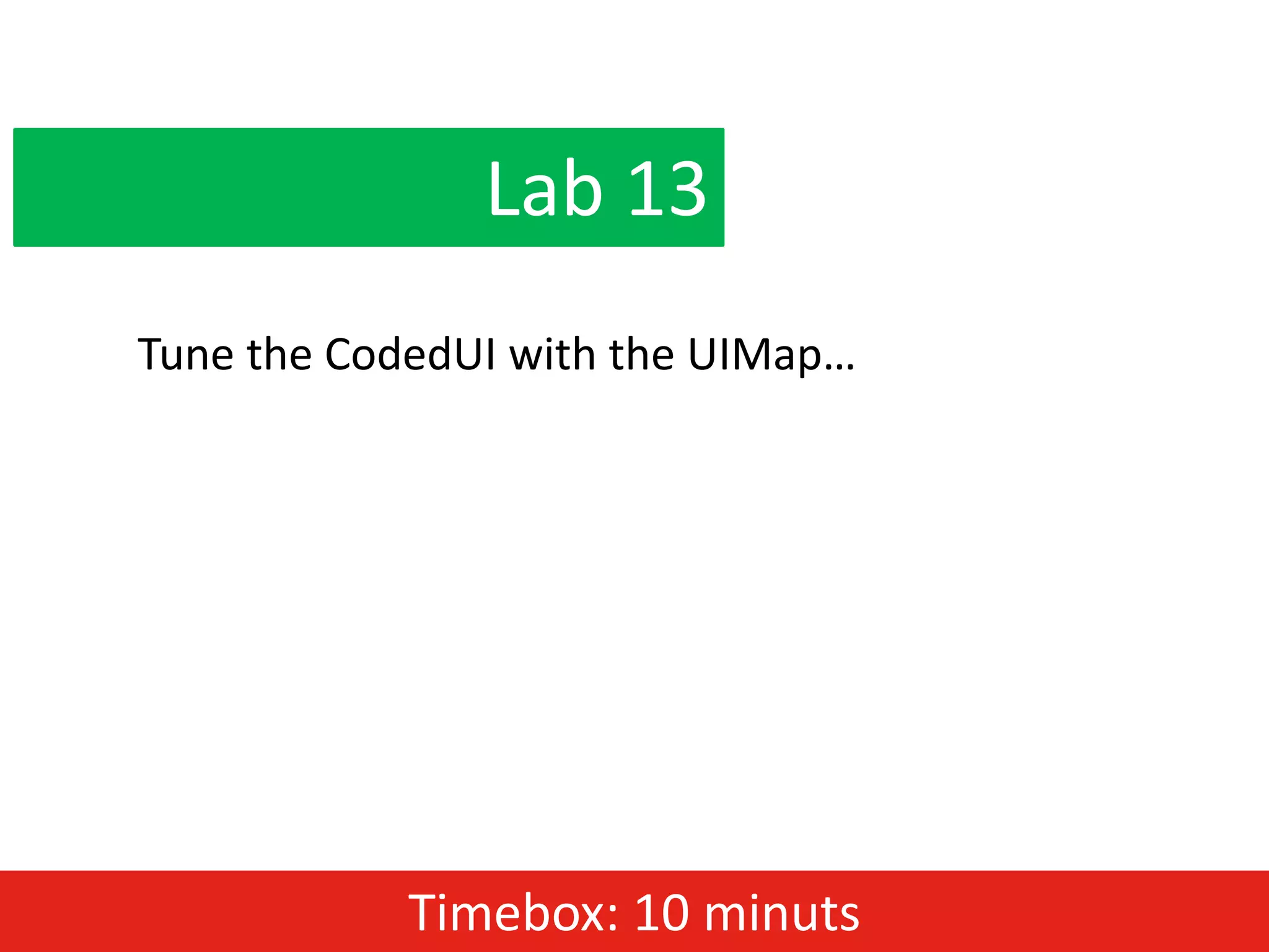 Lab 13
Tune the CodedUI with the UIMap…




            Timebox: 10 minuts
 