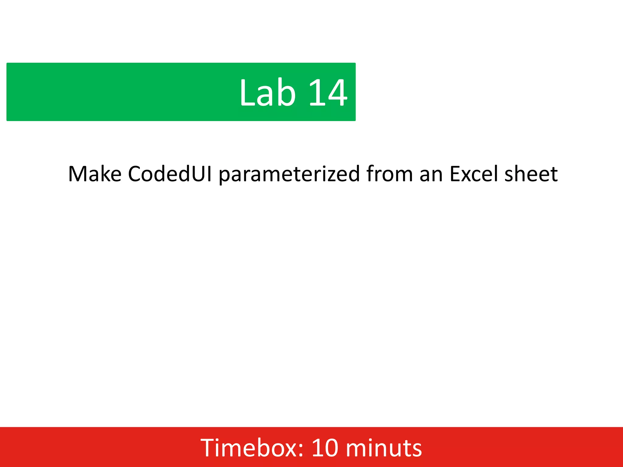 Lab 14
Make CodedUI parameterized from an Excel sheet




            Timebox: 10 minuts
 