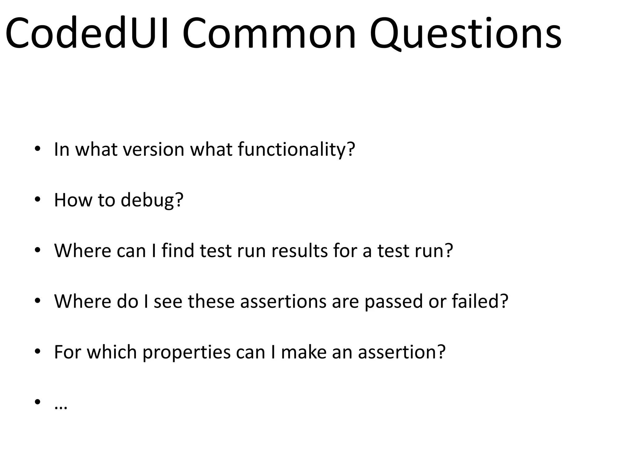 CodedUI Common Questions

 • In what version what functionality?

 • How to debug?

 • Where can I find test run results for a test run?

 • Where do I see these assertions are passed or failed?

 • For which properties can I make an assertion?

 • …
 