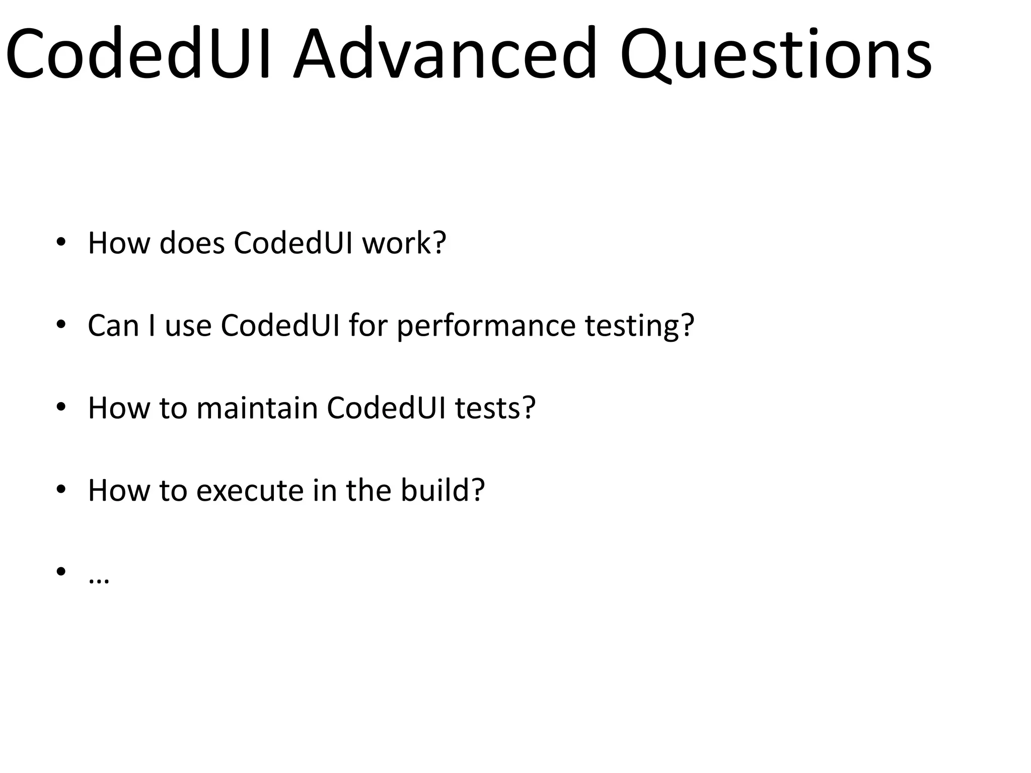 CodedUI Advanced Questions

 • How does CodedUI work?

 • Can I use CodedUI for performance testing?

 • How to maintain CodedUI tests?

 • How to execute in the build?

 • …
 