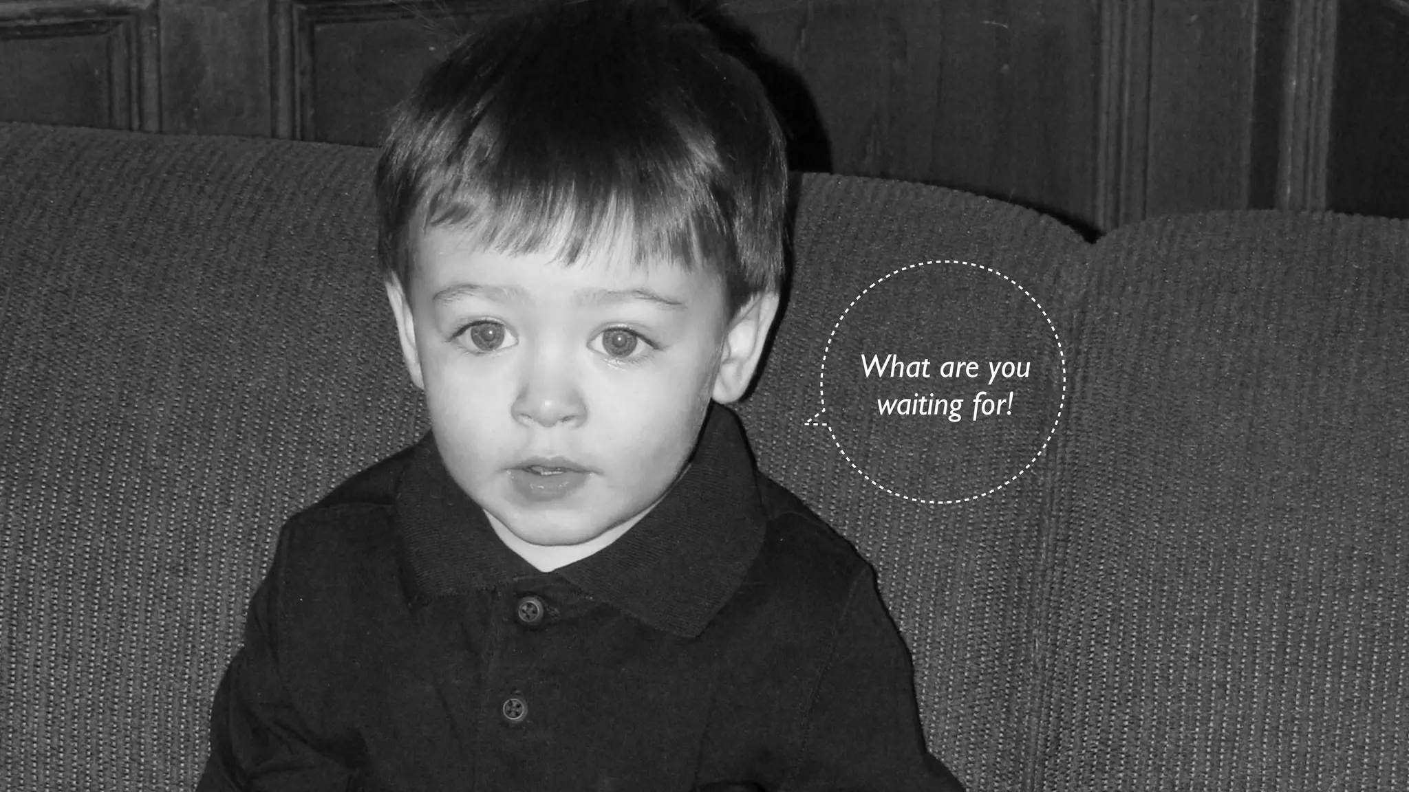 What are you
 waiting for!
 