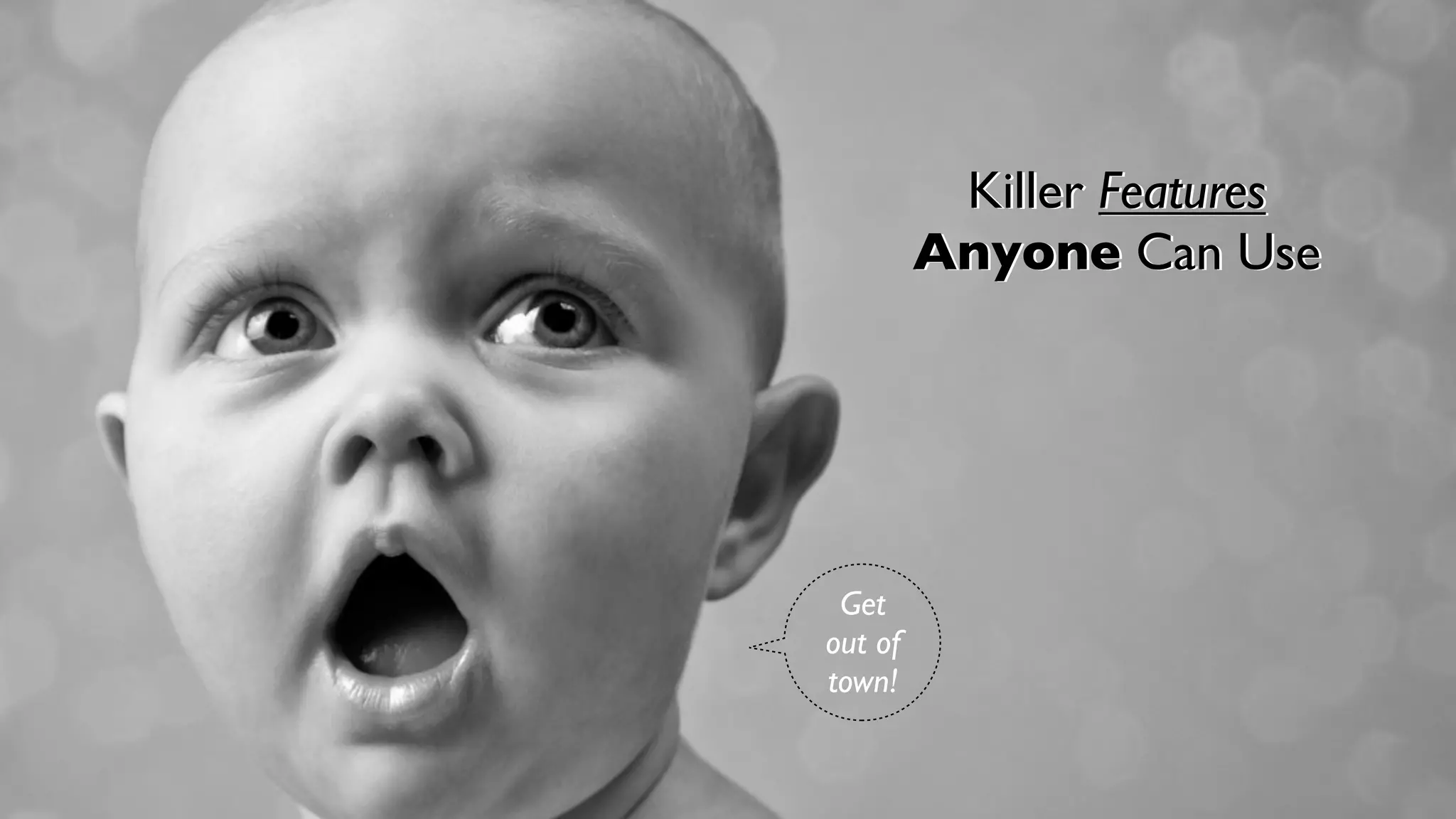 Killer Features
         Anyone Can Use




 Get
out of
town!
 