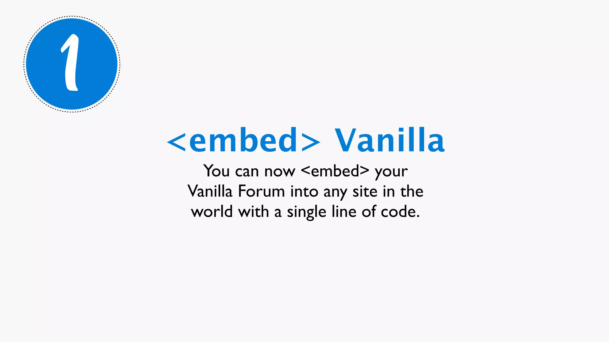 1
    <embed> Vanilla
       You can now <embed> your
     Vanilla Forum into any site in the
     world with a single line of code.
 