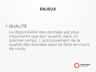 ENJEUX



●
    QUALITÉ
    La disponibilité des données est plus
    importante que leur qualité, dans un
    premier temps. L'accroissement de la
    qualité des données peut se faire en cours
    de route.
 