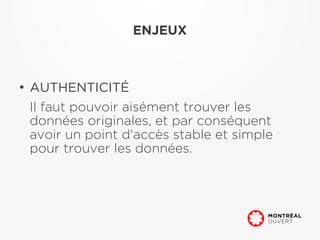 ENJEUX



●
    AUTHENTICITÉ
    Il faut pouvoir aisément trouver les
    données originales, et par conséquent
    avoir un point d'accès stable et simple
    pour trouver les données.
 