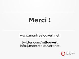 Merci !

www.montrealouvert.net

  twitter.com/mtlouvert
info@montrealouvert.net
 