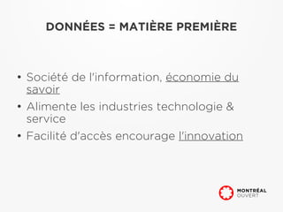 DONNÉES = MATIÈRE PREMIÈRE



●
    Société de l'information, économie du
    savoir
●
    Alimente les industries technologie &
    service
●
    Facilité d'accès encourage l'innovation
 
