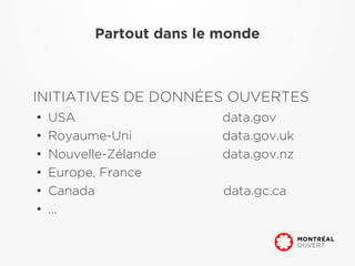 Partout dans le monde



INITIATIVES DE DONNÉES OUVERTES
●
    USA                   data.gov
●
    Royaume-Uni           data.gov.uk
●
    Nouvelle-Zélande      data.gov.nz
●
    Europe, France
●
    Canada                data.gc.ca
●
    ...
 