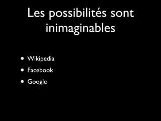 Les possibilités sont
     inimaginables

• Wikipedia
• Facebook
• Google
 