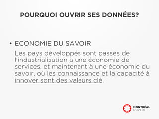 POURQUOI OUVRIR SES DONNÉES?



●
    ECONOMIE DU SAVOIR
    Les pays développés sont passés de
    l'industrialisation à une économie de
    services, et maintenant à une économie du
    savoir, où les connaissance et la capacité à
    innover sont des valeurs clé.
 