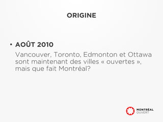 ORIGINE



●
    AOÛT 2010
    Vancouver, Toronto, Edmonton et Ottawa
    sont maintenant des villes « ouvertes »,
    mais que fait Montréal?
 