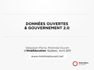 DONNÉES OUVERTES
& GOUVERNEMENT 2.0




 Sébastien Pierre, Montréal Ouvert
@WebÉducation, Québec, Avril 2011

     www.montrealouvert.net
 