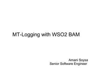 MT-Logging with WSO2 BAM



                         Amani Soysa
             Senior Software Engineer
 