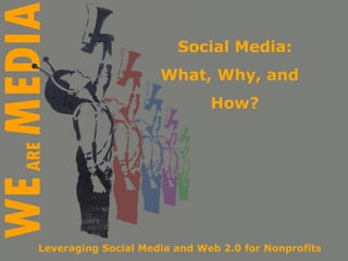 Social Media: What, Why, and  How? Leveraging Social Media and Web 2.0 for Nonprofits 
