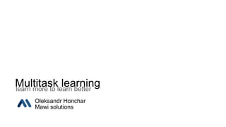 Multitask learninglearn more to learn better
Oleksandr Honchar
Mawi solutions
 