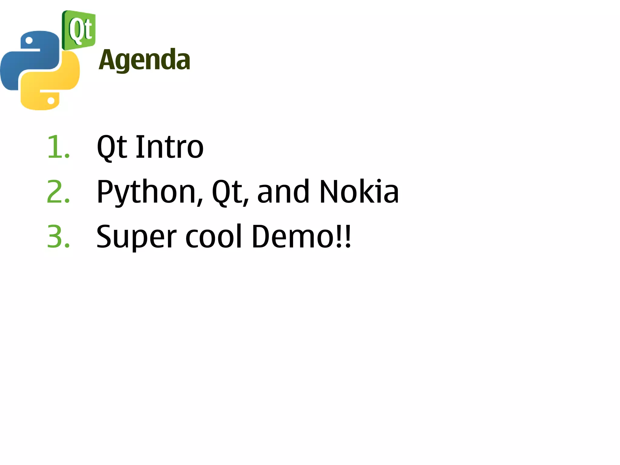 Agenda


1. Qt Intro
2. Python, Qt, and Nokia
3. Super cool Demo!!
 
