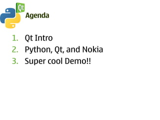 Agenda


1. Qt Intro
2. Python, Qt, and Nokia
3. Super cool Demo!!
 