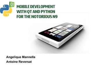 MOBILE DEVELOPMENT
      WITH QT AND PYTHON
      FOR THE NOTORIOUS N9




Angelique Mannella
Antoine Reversat
 