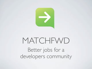 MATCHFWD
   Better jobs for a
developers community
 