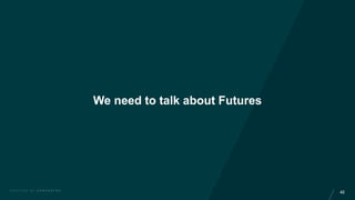 42C R A F T E D B Y C O N C E N T R A
We need to talk about Futures
 