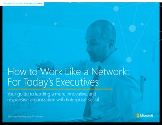 ENTERPRISE SOCIAL FOR EXECUTIVES
How to Work Like a Network:
For Today’s Executives
Your guide to leading a more innovative and
responsive organization with Enterprise Social
ENTERPRISE SOCIAL FOR EXECUTIVES
Estimated reading time: 17 minutes
 