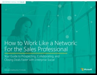 ENTERPRISE SOCIAL FOR SALES
How to Work Like a Network:
For the Sales Professional
Your Guide to Prospecting, Collaborating, and
Closing Deals Faster with Enterprise Social
ENTERPRISE SOCIAL FOR SALES
Estimated reading time: 15 minutes
 