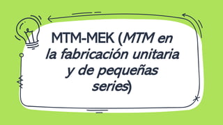 MTM-MEK (MTM en
la fabricación unitaria
y de pequeñas
series)
 