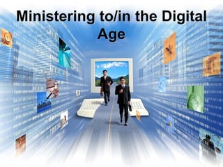 Ministering to/in the Digital
            Age
 