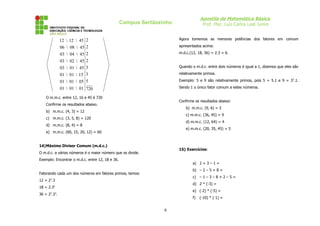 Apostila de Matemática Básica
Prof. Msc. Luiz Carlos Leal Junior
Campus Sertãozinho
720
5
3
3
2
2
2
2
01

01

01
05

01

01
15

01

01
45

01

03
45

02

03
45

04

03
45

08

06
45

12

12
O m.m.c. entre 12, 16 e 45 é 720
Confirme os resultados abaixo.
b) m.m.c. (4, 3) = 12
c) m.m.c. (3, 5, 8) = 120
d) m.m.c. (8, 4) = 8
e) m.m.c. (60, 15, 20, 12) = 60
14)Máximo Divisor Comum (m.d.c.)
O m.d.c. a vários números é o maior número que os divide.
Exemplo: Encontrar o m.d.c. entre 12, 18 e 36.
Fatorando cada um dos números em fatores primos, temos:
12 = 22
.3
18 = 2.32
36 = 22
.32
.
Agora tomemos as menores potências dos fatores em comum
apresentados acima:
m.d.c.(12, 18, 36) = 2.3 = 6.
Quando o m.d.c. entre dois números é igual a 1, dizemos que eles são
relativamente primos.
Exemplo: 5 e 9 são relativamente primos, pois 5 = 5.1 e 9 = 32
.1.
Sendo 1 o único fator comum a estes números.
Confirme os resultados abaixo:
b) m.m.c. (9, 6) = 3
c) m.m.c. (36, 45) = 9
d) m.m.c. (12, 64) = 4
e) m.m.c. (20, 35, 45) = 5
15) Exercícios:
a) 2 + 3 – 1 =
b) – 2 – 5 + 8 =
c) – 1 – 3 – 8 + 2 – 5 =
d) 2 * (-3) =
e) (-2) * (-5) =
f) (-10) * (-1) =
9
 