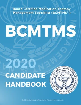 The NATIONAL BOARD of MEDICATION THERAPY MANAGEMENT
CANDIDATE
HANDBOOK
Board Certified Medication Therapy
Management Specialist (BCMTMS™)
BCMTMS
2020
 