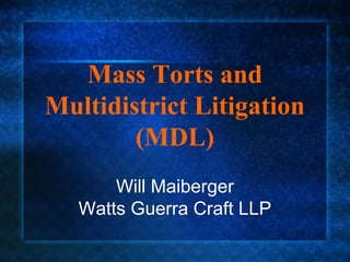 Mass Torts and
Multidistrict Litigation
(MDL)
Will Maiberger
Watts Guerra Craft LLP

 