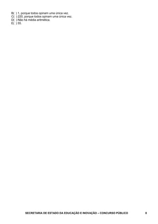 B( ) 1, porque todos opinam uma única vez.
C( ) 220, porque todos opinam uma única vez.
D( ) Não há média aritmética.
E( ) 55.
SECRETARIA DE ESTADO DA EDUCAÇÃO E INOVAÇÃO – CONCURSO PÚBLICO 8
 