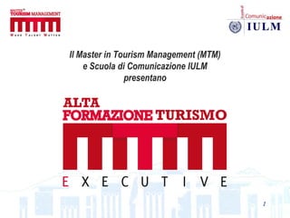 Il Master in Tourism Management (MTM)
    e Scuola di Comunicazione IULM
               presentano




                                        1
 
