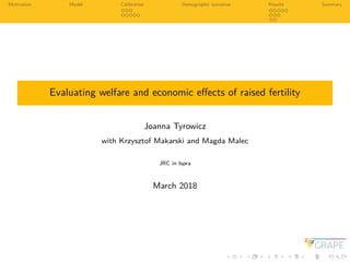 Motivation Model Calibration Demographic scenarios Results Summary
Evaluating welfare and economic eﬀects of raised fertil...