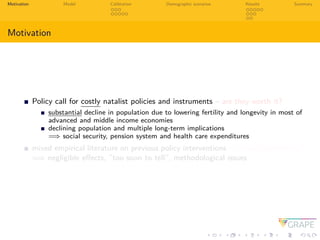 Motivation Model Calibration Demographic scenarios Results Summary
Motivation
Policy call for costly natalist policies and...