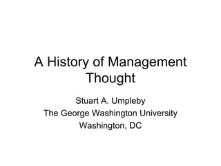 A History of Management
Thought
Stuart A. Umpleby
The George Washington University
Washington, DC
 