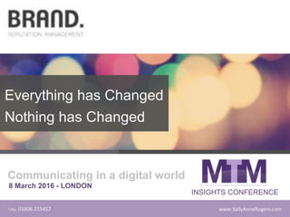 www.SallyAnneRogers.com1CALL110160612154571
Everything has Changed
Nothing has Changed
8 March 2016 - LONDON
Communicating in a digital world
INSIGHTS CONFERENCE
 