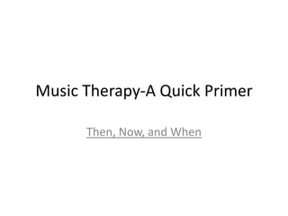 Music Therapy-A Quick Primer Then, Now, and When 