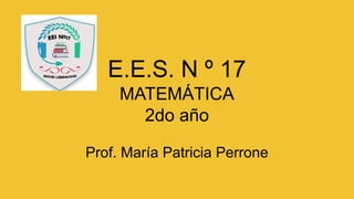 E.E.S. N º 17
MATEMÁTICA
2do año
Prof. María Patricia Perrone
 