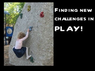 Find ing new
challenges in
PL AY!
 