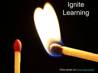 Ignite
  Learning




Flickr photo c/o furiousgeorge81
 
