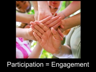 Participation = Engagement
 