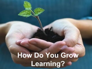 How Do You Grow
   Learning?
 