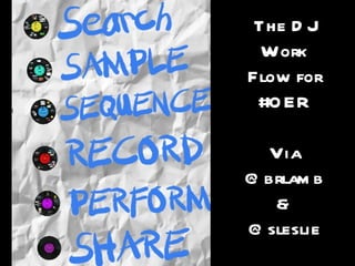 The D J
  Work
Flow for
 #O ER

  Via
@ brlam b
   &
@ sleslie
 
