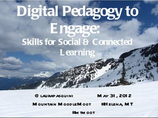 Digital Pedagogy to
     E ngage:
Skills for Social & C onnected
           L earning



  @ laurapasquini          M ay 31 , 201 2
  M ountain M ood leM oot   #H elena, M T
                 #m tm oot
 
