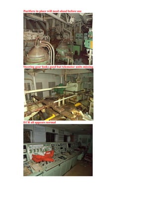 Purifiers in place will need ohaul before use
Steering gear looks good but telemotor units missing
ECR all appears normal
 