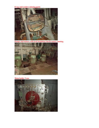 Evop and coolers missing parts
Pumps and motors will need insulation checks before starting
Main boiler 2 nos
 