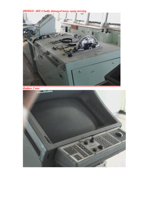 BRIDGE AREA badly damaged many equip missing
Radars 2 nos
 