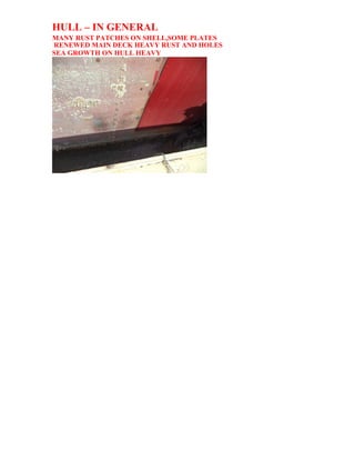 HULL – IN GENERAL
MANY RUST PATCHES ON SHELL,SOME PLATES
RENEWED MAIN DECK HEAVY RUST AND HOLES
SEA GROWTH ON HULL HEAVY
 